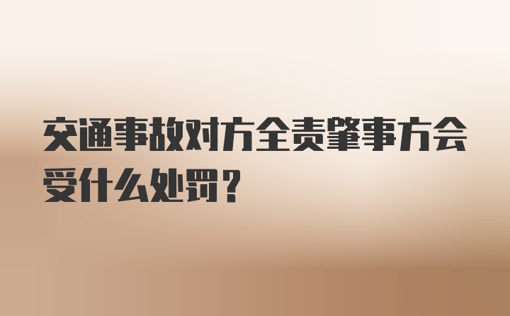 交通事故对方全责肇事方会受什么处罚？