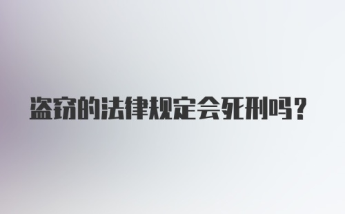 盗窃的法律规定会死刑吗？