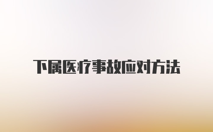 下属医疗事故应对方法