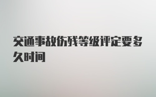 交通事故伤残等级评定要多久时间