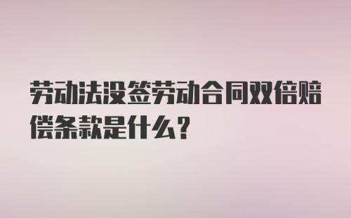 劳动法没签劳动合同双倍赔偿条款是什么？