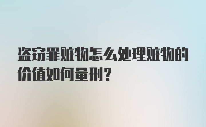 盗窃罪赃物怎么处理赃物的价值如何量刑？