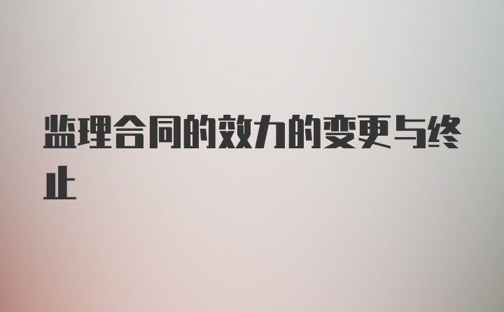 监理合同的效力的变更与终止