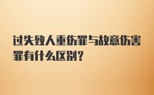 过失致人重伤罪与故意伤害罪有什么区别？