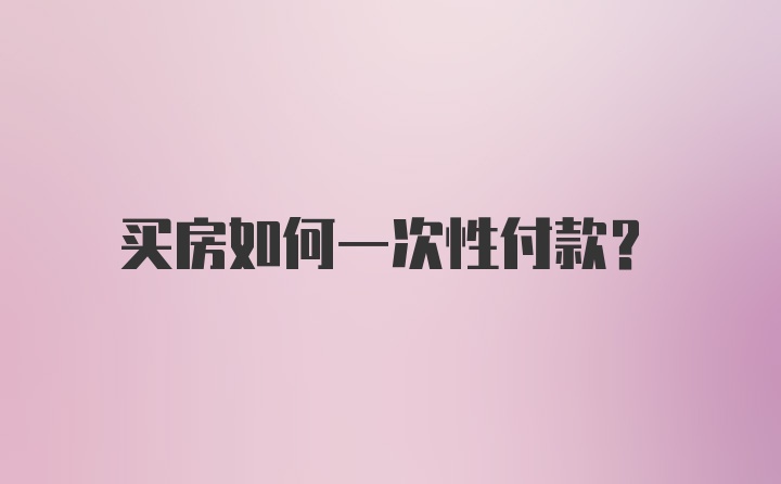 买房如何一次性付款?