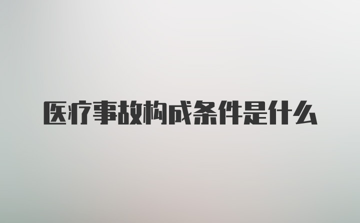 医疗事故构成条件是什么