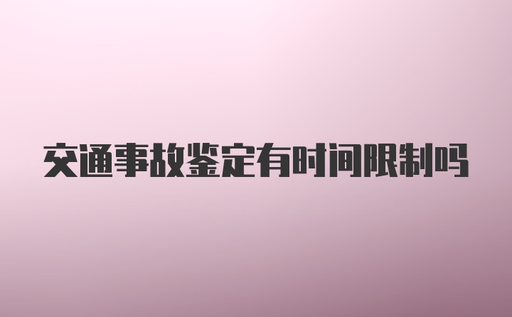 交通事故鉴定有时间限制吗