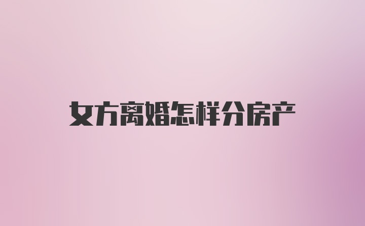 女方离婚怎样分房产