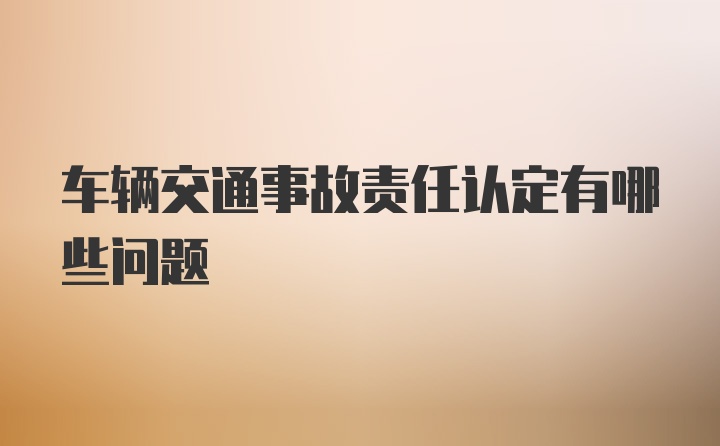 车辆交通事故责任认定有哪些问题