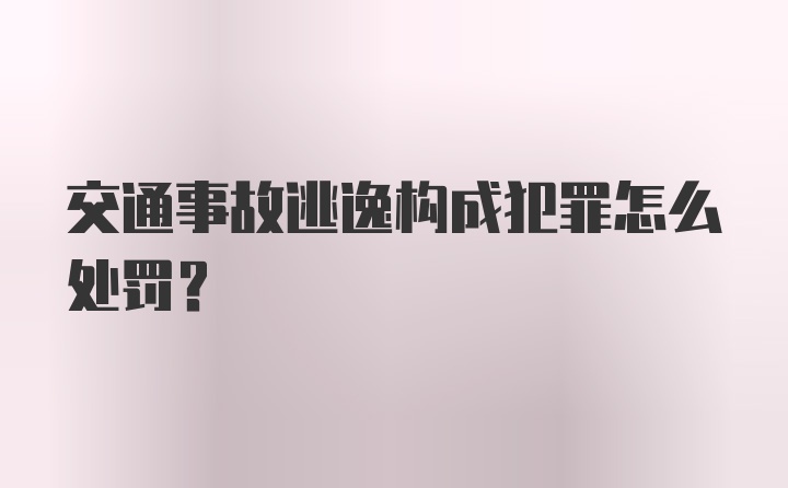 交通事故逃逸构成犯罪怎么处罚？