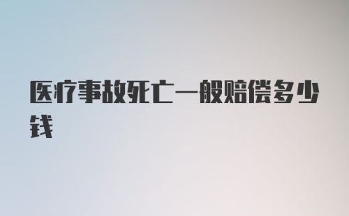 医疗事故死亡一般赔偿多少钱