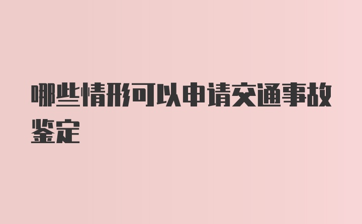 哪些情形可以申请交通事故鉴定