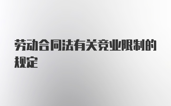 劳动合同法有关竞业限制的规定