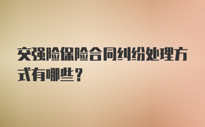 交强险保险合同纠纷处理方式有哪些？