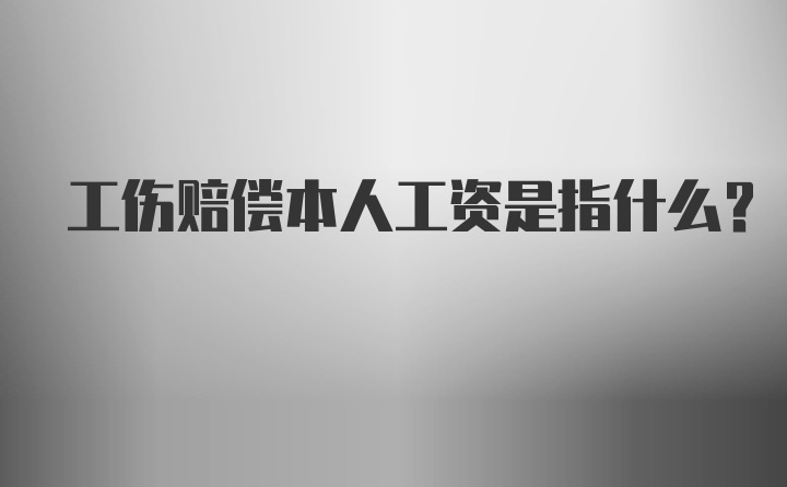 工伤赔偿本人工资是指什么？