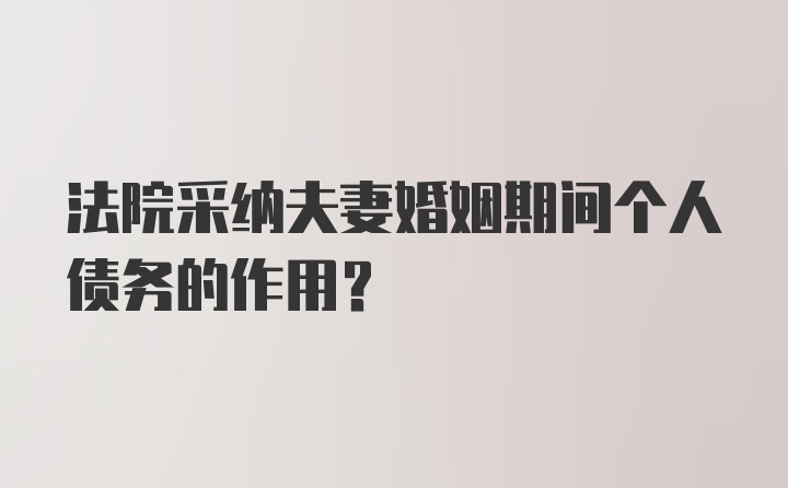 法院采纳夫妻婚姻期间个人债务的作用？