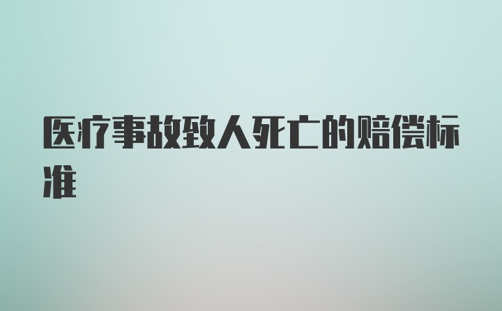 医疗事故致人死亡的赔偿标准