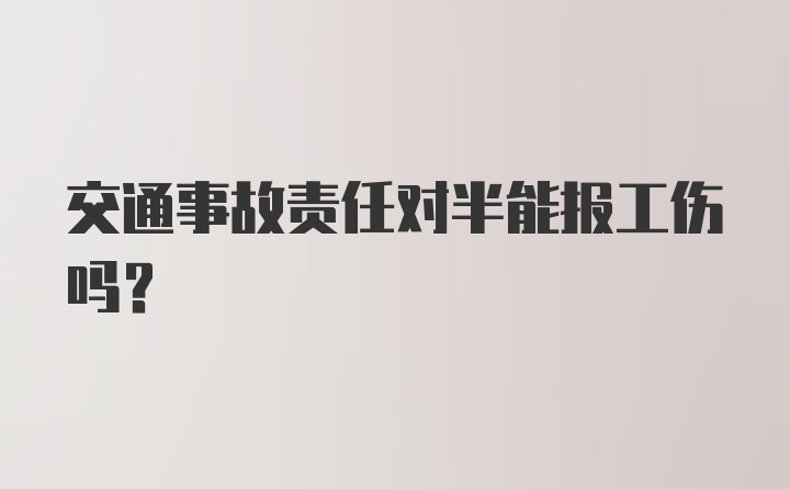 交通事故责任对半能报工伤吗?