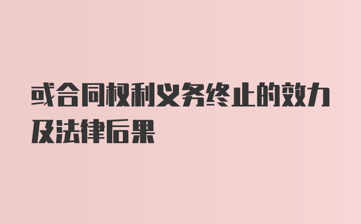 或合同权利义务终止的效力及法律后果