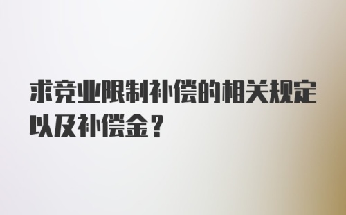 求竞业限制补偿的相关规定以及补偿金？