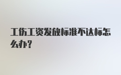 工伤工资发放标准不达标怎么办？