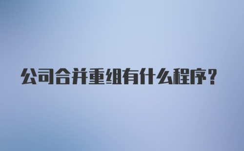 公司合并重组有什么程序？