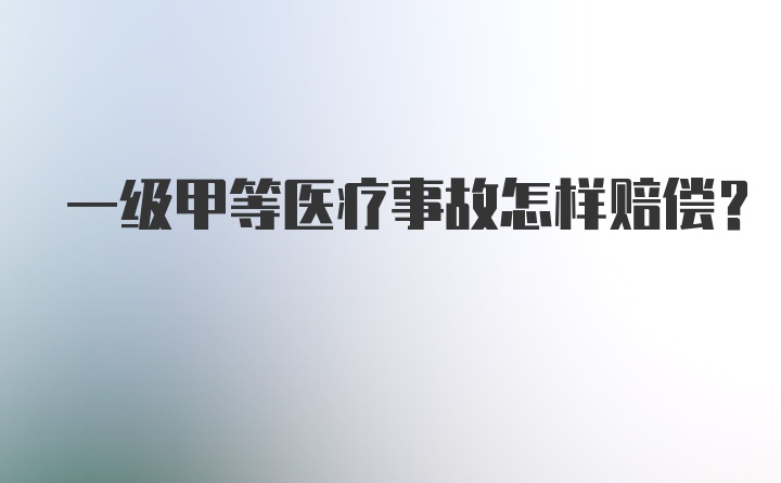 一级甲等医疗事故怎样赔偿？