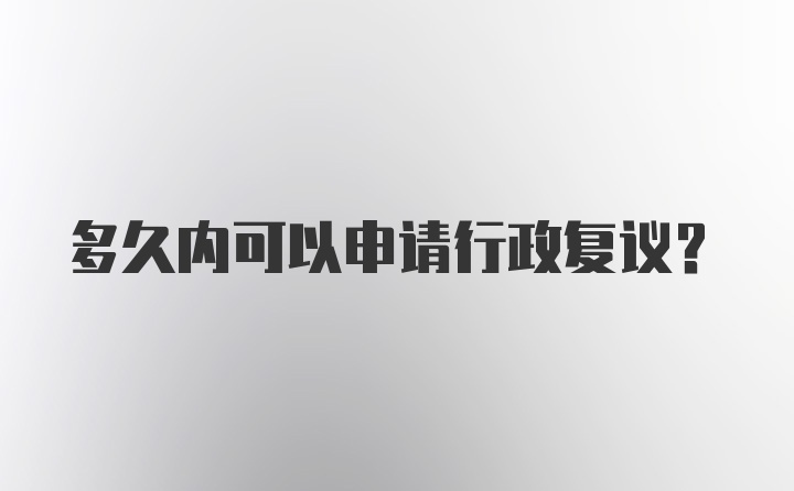 多久内可以申请行政复议？