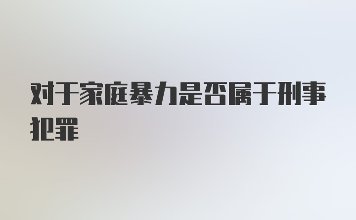 对于家庭暴力是否属于刑事犯罪