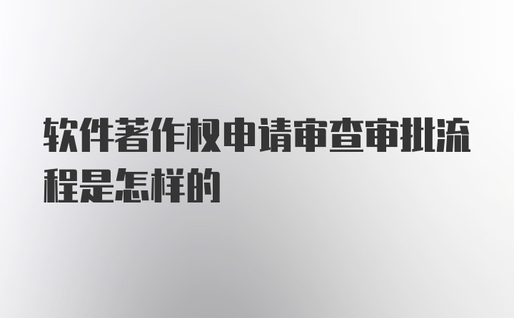 软件著作权申请审查审批流程是怎样的