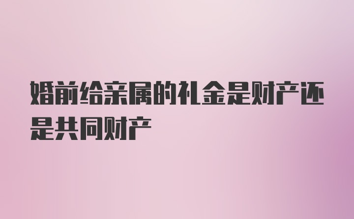 婚前给亲属的礼金是财产还是共同财产