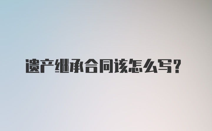 遗产继承合同该怎么写？