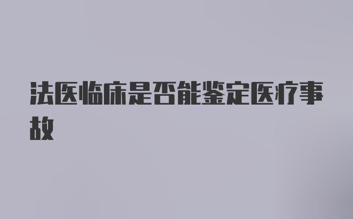 法医临床是否能鉴定医疗事故