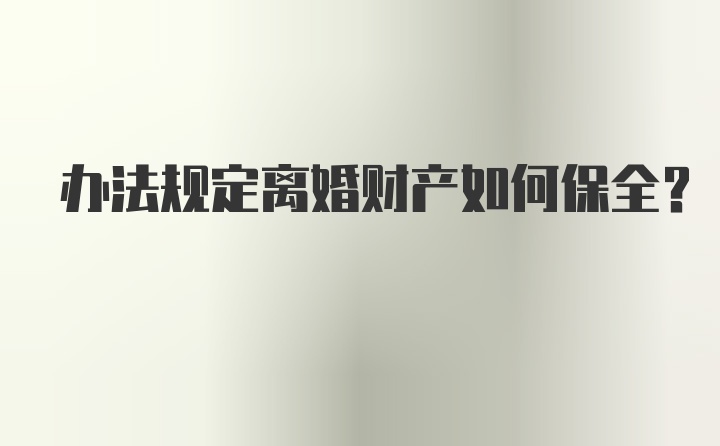 办法规定离婚财产如何保全？