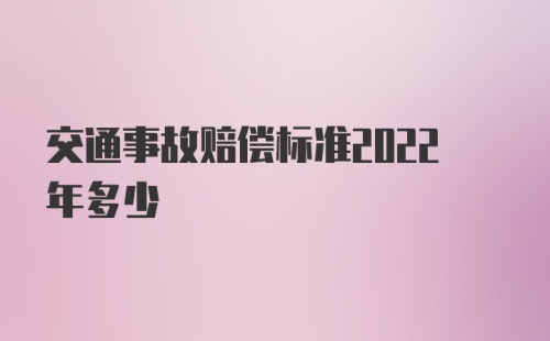 交通事故赔偿标准2022年多少