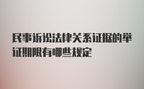 民事诉讼法律关系证据的举证期限有哪些规定