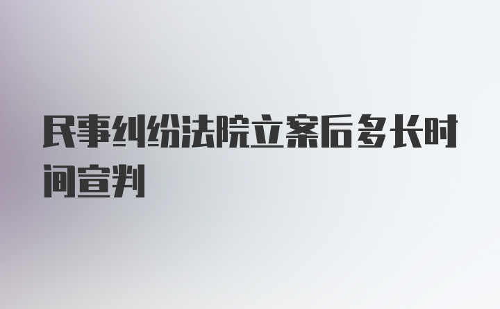 民事纠纷法院立案后多长时间宣判