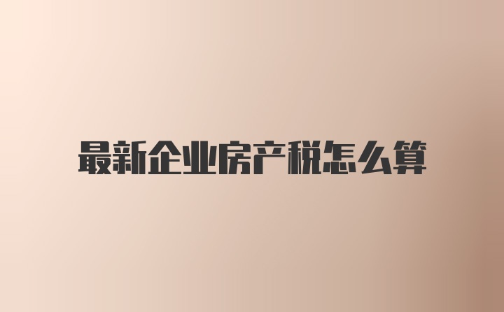 最新企业房产税怎么算