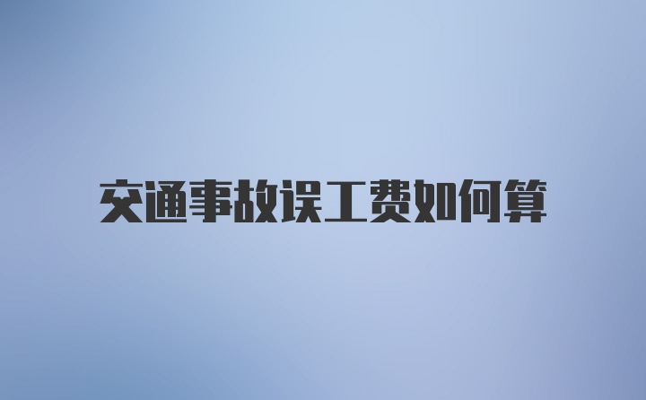 交通事故误工费如何算