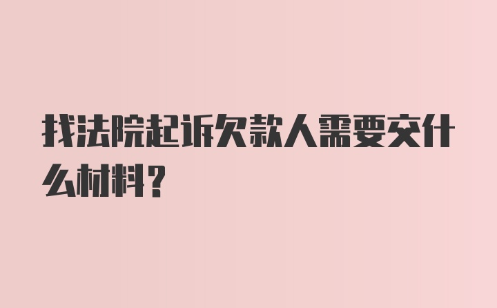 找法院起诉欠款人需要交什么材料？