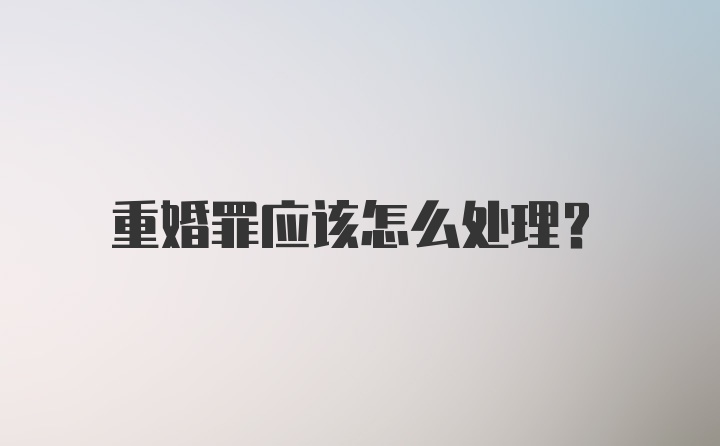 重婚罪应该怎么处理？