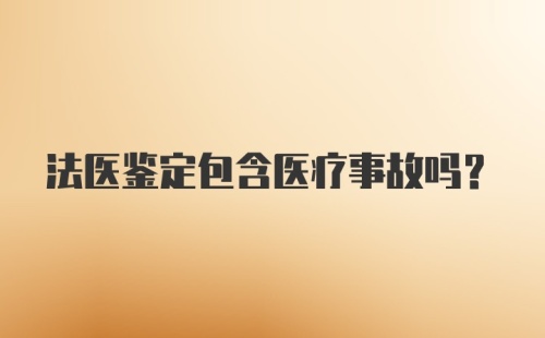 法医鉴定包含医疗事故吗？