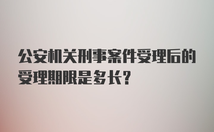 公安机关刑事案件受理后的受理期限是多长？