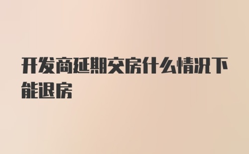 开发商延期交房什么情况下能退房