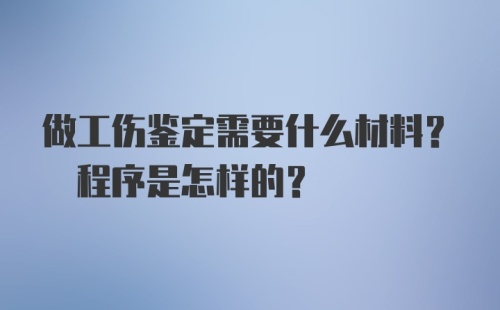 做工伤鉴定需要什么材料? 程序是怎样的?