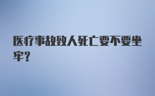 医疗事故致人死亡要不要坐牢?