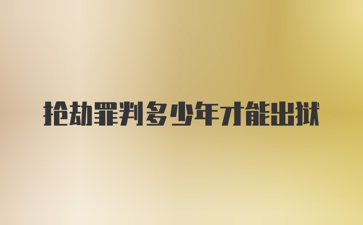 抢劫罪判多少年才能出狱
