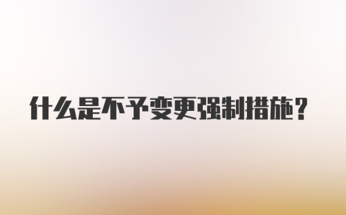 什么是不予变更强制措施？