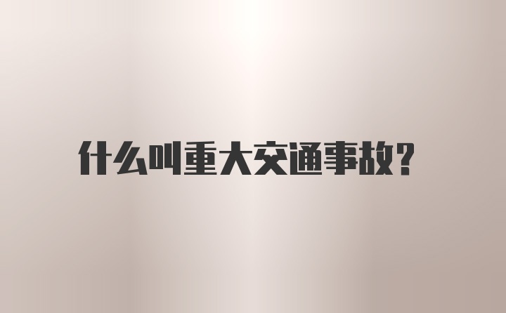 什么叫重大交通事故？