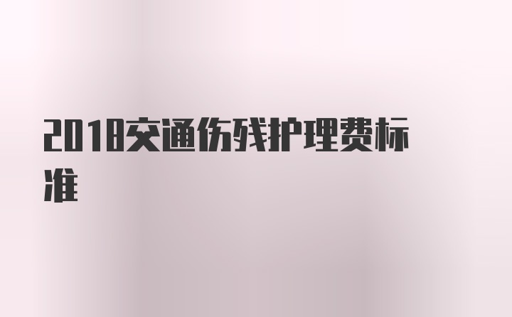 2018交通伤残护理费标准